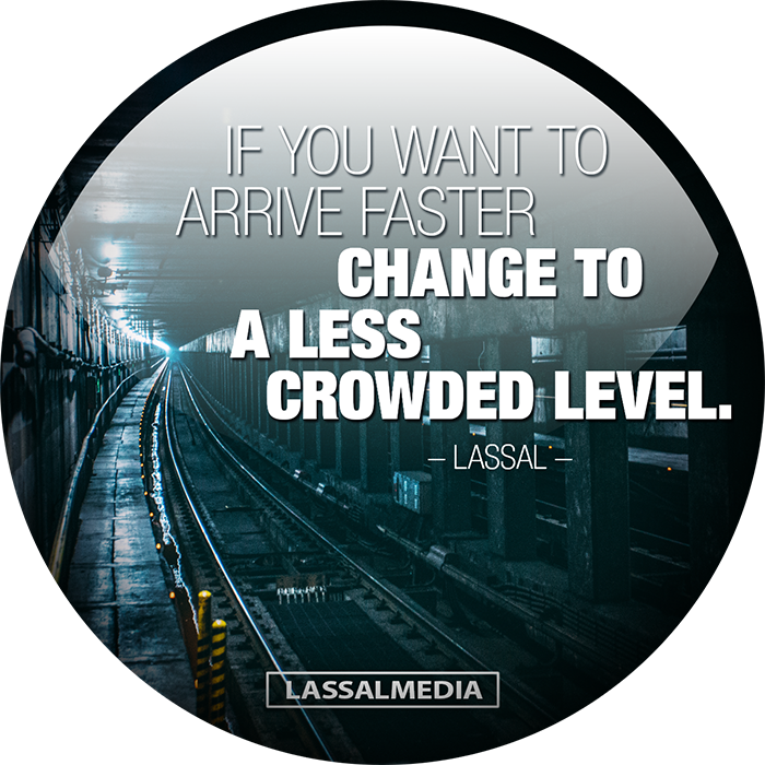 LassalMedia-quotes- IF YOU WANT TO ARRIVE FASTER CHANGE TO A LESS CROWDED LEVEL  - LASSAL