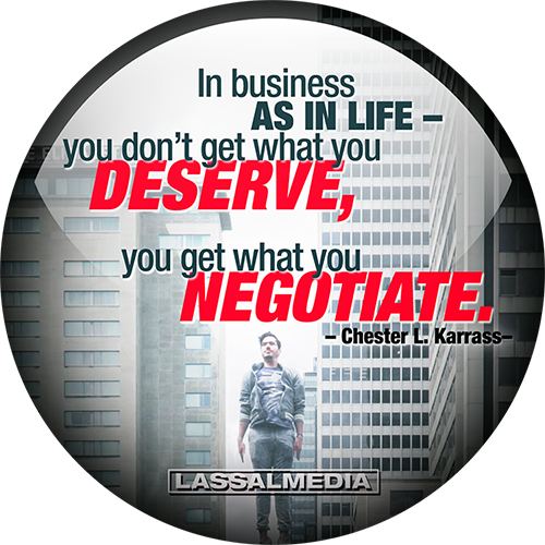 LassalMedia: "In business as in life – you don't get what you deserve. You get what you negotiate." –Chester L. Karrass –