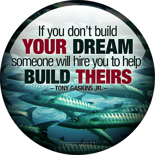 If you don’t build YOUR DREAM someone will hire you to help  BUILD THEIRS