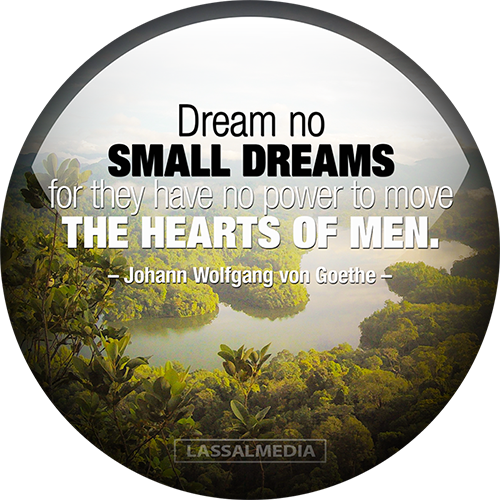 Dream no small dreams for they have no power to move the hearts of men