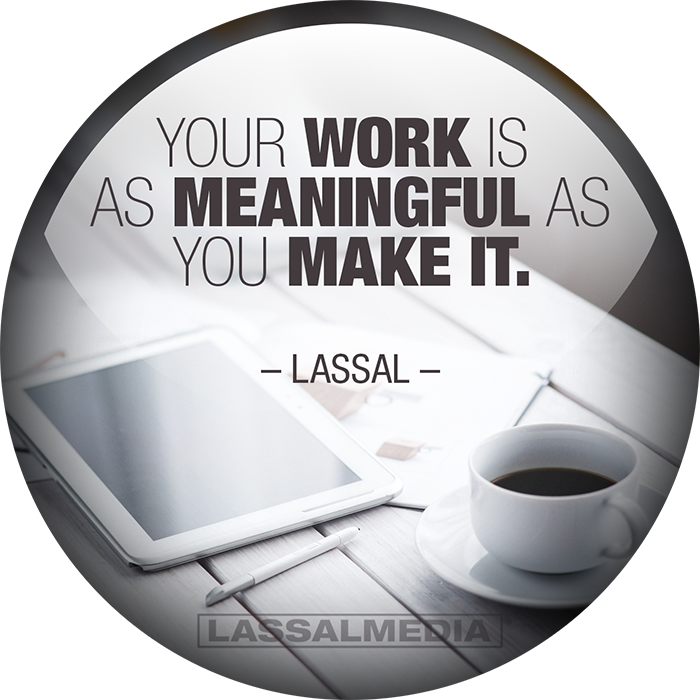LassalMedia: "Your work is as meaningful as you make it." -Lassal
